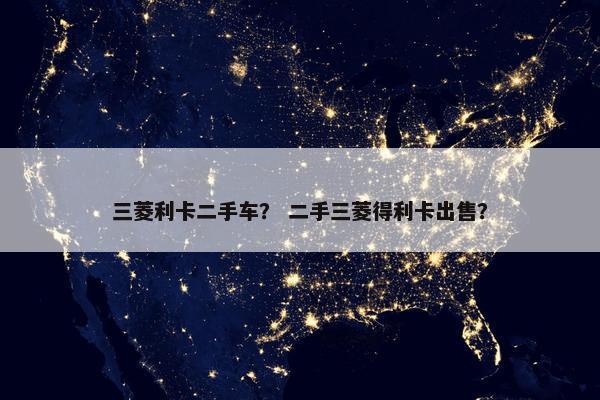 三菱利卡二手车？ 二手三菱得利卡出售？