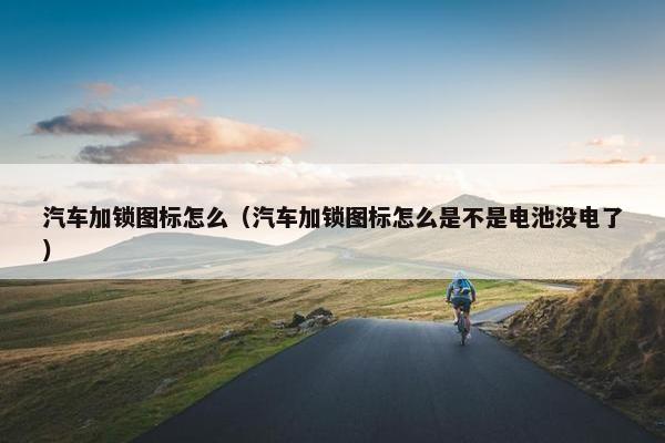 汽车加锁图标怎么（汽车加锁图标怎么是不是电池没电了）
