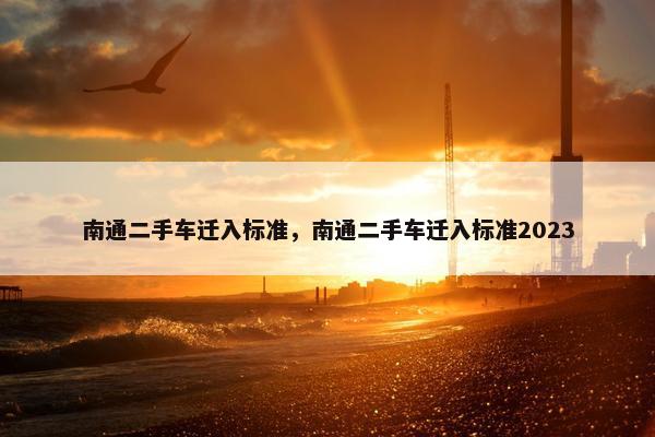 南通二手车迁入标准，南通二手车迁入标准2023