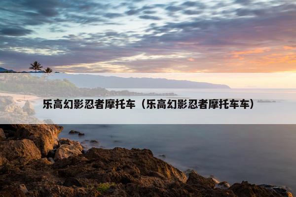 乐高幻影忍者摩托车（乐高幻影忍者摩托车车）
