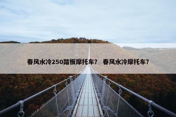 春风水冷250踏板摩托车？ 春风水冷摩托车？