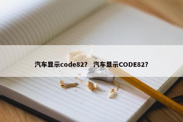 汽车显示code82？ 汽车显示CODE82？