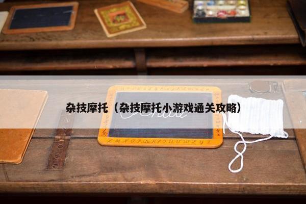 杂技摩托（杂技摩托小游戏通关攻略）