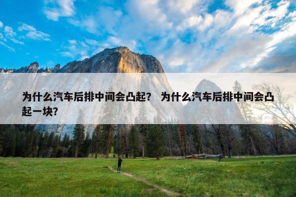 为什么汽车后排中间会凸起？ 为什么汽车后排中间会凸起一块？