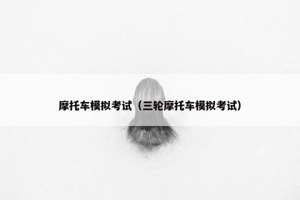 摩托车模拟考试（三轮摩托车模拟考试）