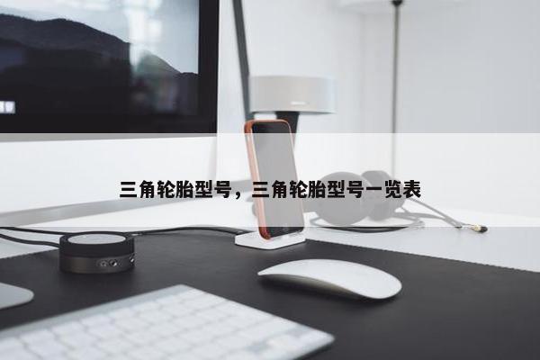 三角轮胎型号，三角轮胎型号一览表
