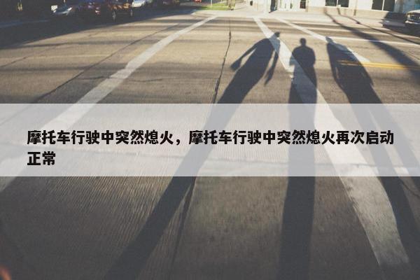 摩托车行驶中突然熄火，摩托车行驶中突然熄火再次启动正常