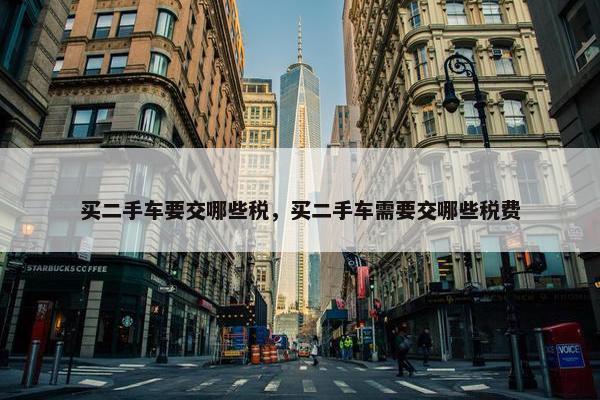 买二手车要交哪些税，买二手车需要交哪些税费