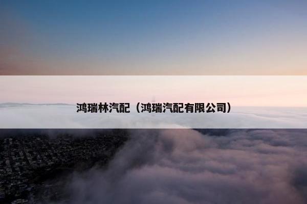 鸿瑞林汽配（鸿瑞汽配有限公司）