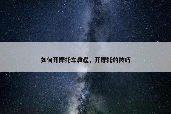 如何开摩托车教程，开摩托的技巧