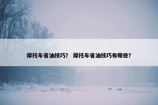 摩托车省油技巧？ 摩托车省油技巧有哪些？