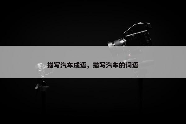 描写汽车成语，描写汽车的词语