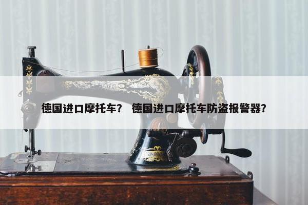 德国进口摩托车？ 德国进口摩托车防盗报警器？
