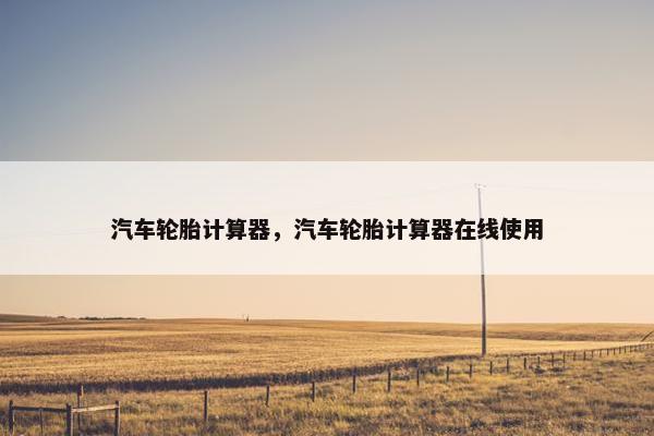 汽车轮胎计算器，汽车轮胎计算器在线使用