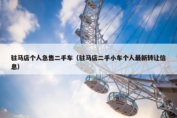 驻马店个人急售二手车（驻马店二手小车个人最新转让信息）