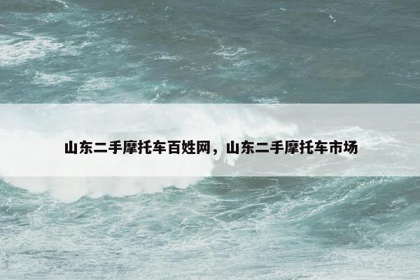 山东二手摩托车百姓网，山东二手摩托车市场