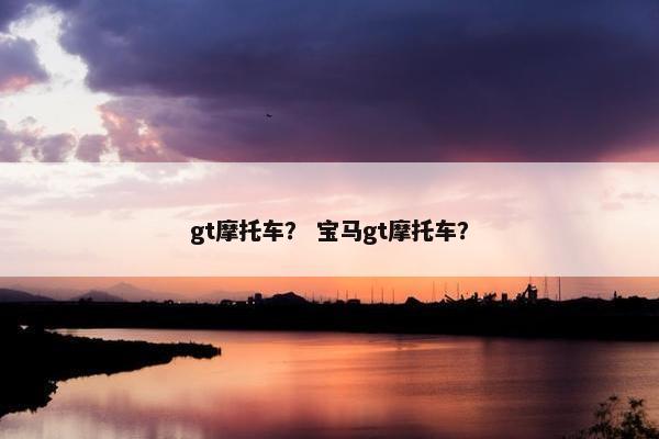 gt摩托车？ 宝马gt摩托车？