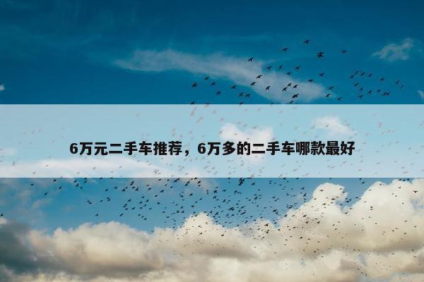 6万元二手车推荐，6万多的二手车哪款最好