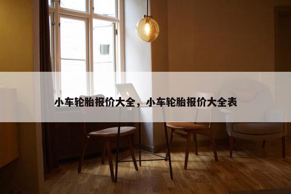 小车轮胎报价大全，小车轮胎报价大全表