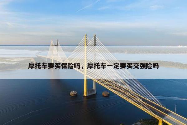 摩托车要买保险吗，摩托车一定要买交强险吗