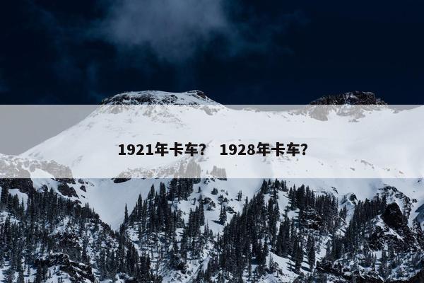 1921年卡车？ 1928年卡车？