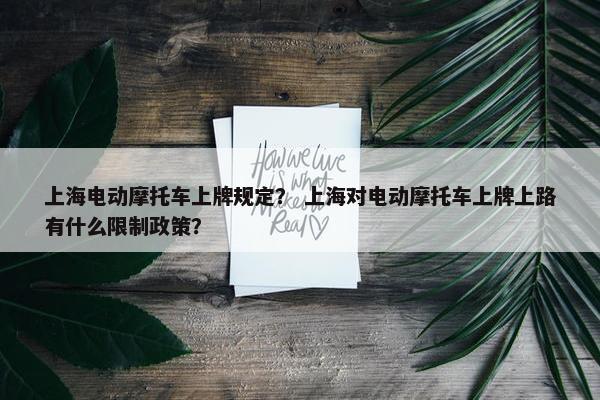上海电动摩托车上牌规定？ 上海对电动摩托车上牌上路有什么限制政策？