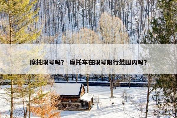 摩托限号吗？ 摩托车在限号限行范围内吗？