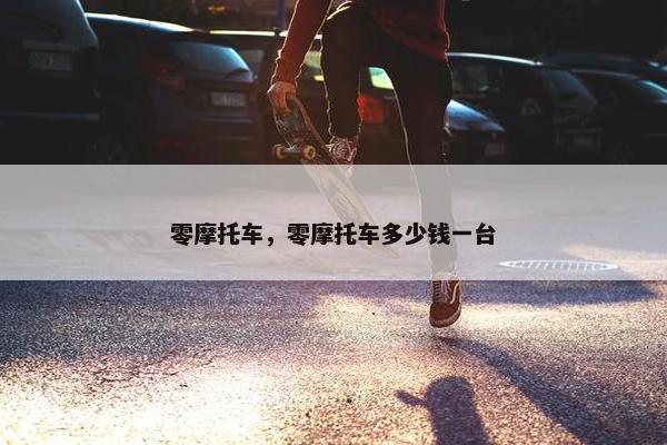 零摩托车，零摩托车多少钱一台