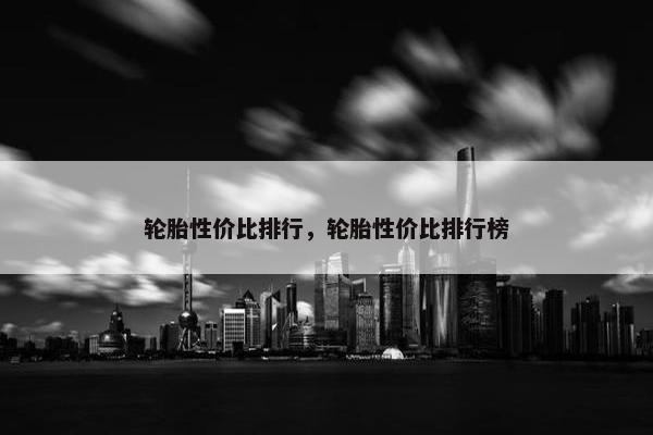 轮胎性价比排行，轮胎性价比排行榜