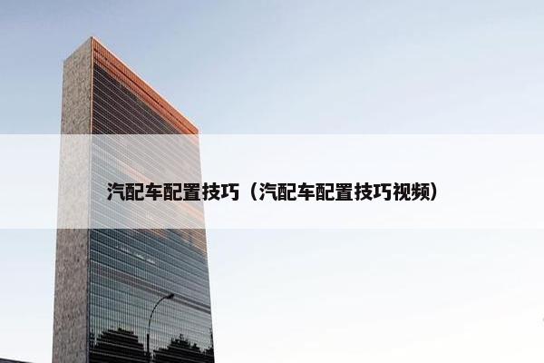 汽配车配置技巧（汽配车配置技巧视频）