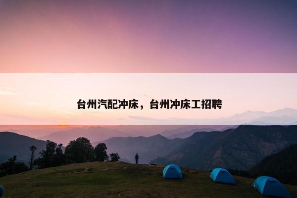 台州汽配冲床，台州冲床工招聘