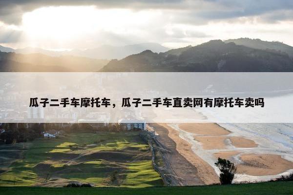 瓜子二手车摩托车，瓜子二手车直卖网有摩托车卖吗
