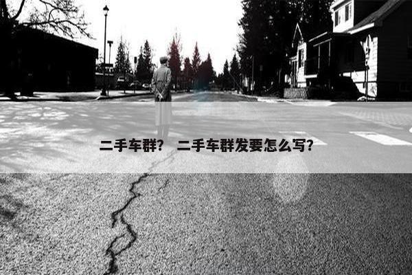 二手车群？ 二手车群发要怎么写？