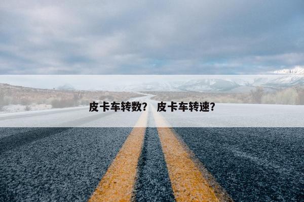 皮卡车转数？ 皮卡车转速？