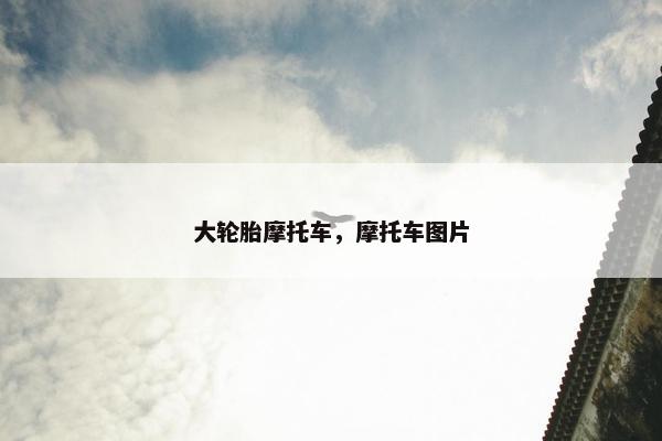 大轮胎摩托车，摩托车图片