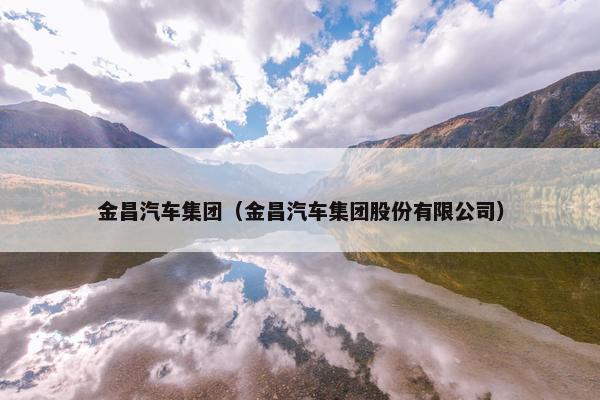金昌汽车集团（金昌汽车集团股份有限公司）