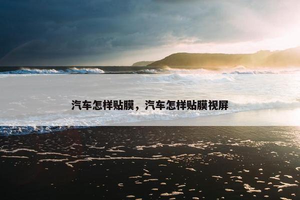 汽车怎样贴膜，汽车怎样贴膜视屏