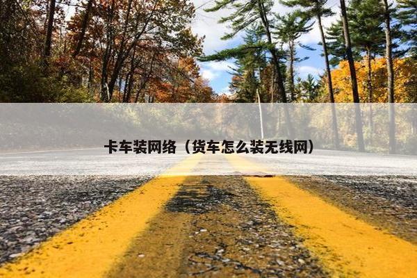 卡车装网络（货车怎么装无线网）