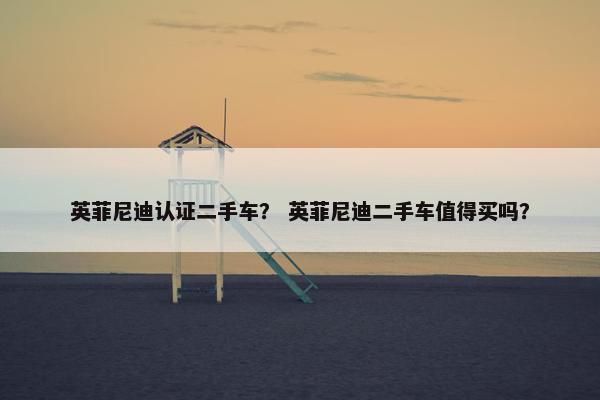 英菲尼迪认证二手车？ 英菲尼迪二手车值得买吗？