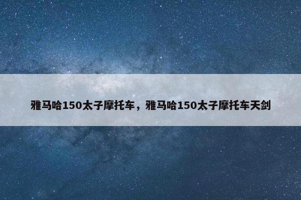 雅马哈150太子摩托车，雅马哈150太子摩托车天剑