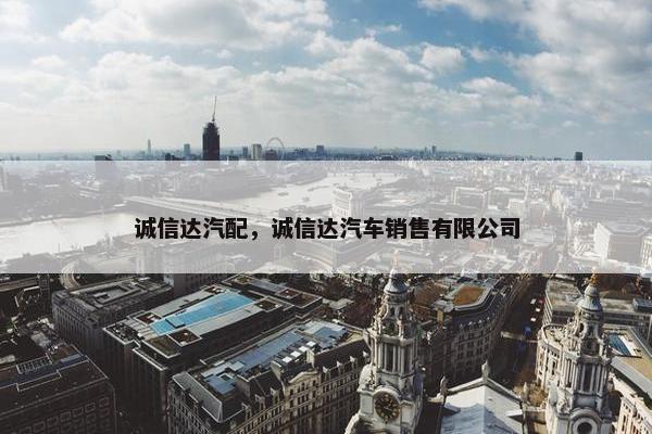 诚信达汽配，诚信达汽车销售有限公司