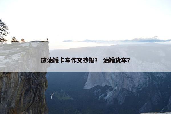 放油罐卡车作文抄报？ 油罐货车？