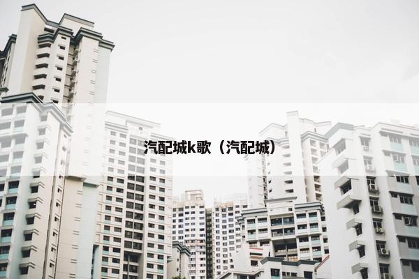 汽配城k歌（汽配城）