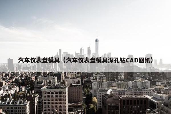 汽车仪表盘模具（汽车仪表盘模具深孔钻CAD图纸）