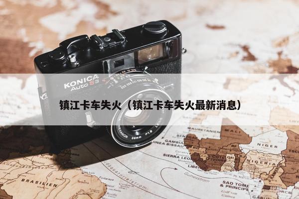 镇江卡车失火（镇江卡车失火最新消息）