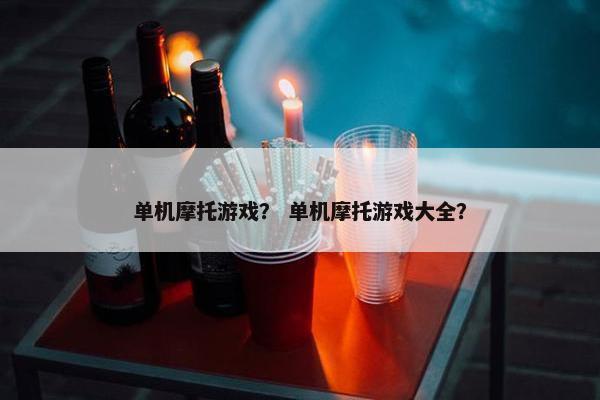 单机摩托游戏？ 单机摩托游戏大全？