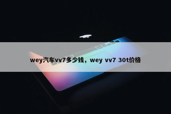 wey汽车vv7多少钱，wey vv7 30t价格