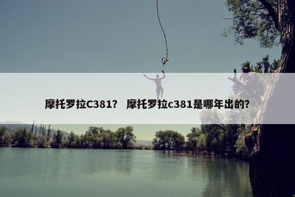 摩托罗拉C381？ 摩托罗拉c381是哪年出的？