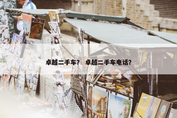 卓越二手车？ 卓越二手车电话？