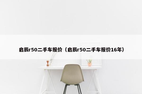 启辰r50二手车报价（启辰r50二手车报价16年）